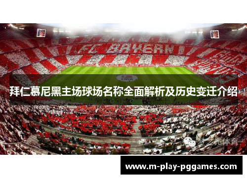 拜仁慕尼黑主场球场名称全面解析及历史变迁介绍 拜仁慕尼黑主场球场名称全面解析及历史变迁介绍