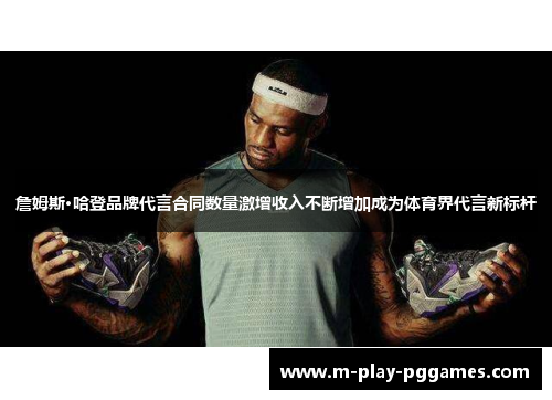 詹姆斯·哈登品牌代言合同数量激增收入不断增加成为体育界代言新标杆 詹姆斯·哈登品牌代言合同数量激增收入不断增加成为体育界代言新标杆