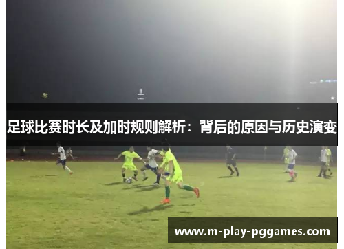 足球比赛时长及加时规则解析：背后的原因与历史演变