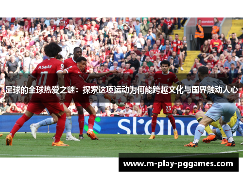 足球的全球热爱之谜：探索这项运动为何能跨越文化与国界触动人心
