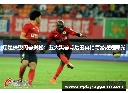 辽足保级内幕揭秘：五大黑幕背后的真相与潜规则曝光
