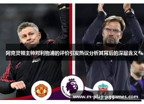 阿克灵顿主帅对利物浦的评价引发热议分析其背后的深层含义 阿克灵顿主帅对利物浦的评价引发热议分析其背后的深层含义