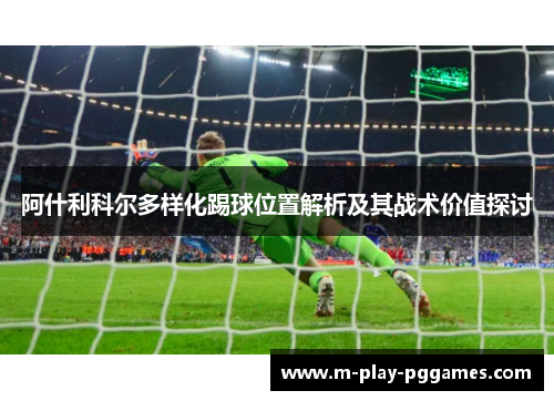 阿什利科尔多样化踢球位置解析及其战术价值探讨