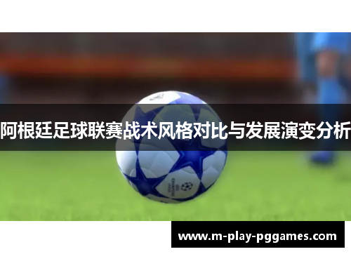 阿根廷足球联赛战术风格对比与发展演变分析 阿根廷足球联赛战术风格对比与发展演变分析