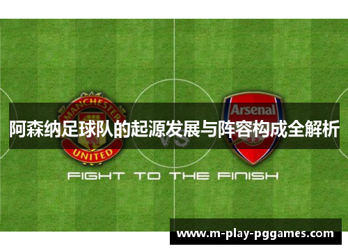 阿森纳足球队的起源发展与阵容构成全解析