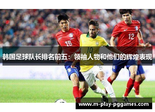 韩国足球队长排名前五：领袖人物和他们的辉煌表现