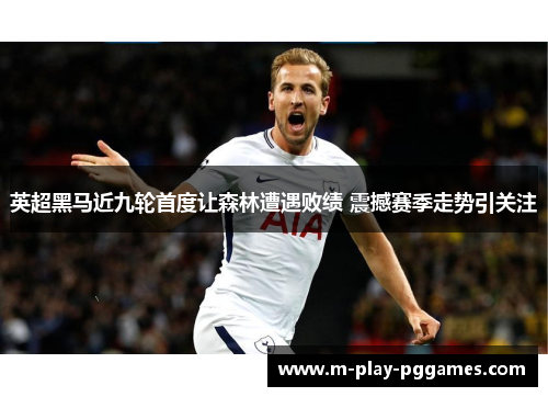 英超黑马近九轮首度让森林遭遇败绩 震撼赛季走势引关注