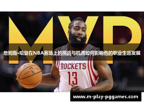 詹姆斯·哈登在NBA赛场上的挑战与机遇如何影响他的职业生涯发展