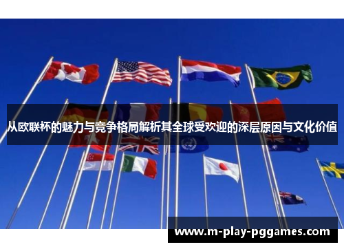 从欧联杯的魅力与竞争格局解析其全球受欢迎的深层原因与文化价值