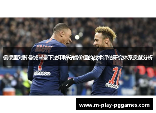 佩德里对阵曼城背景下法甲防守端价值的战术评估研究体系贡献分析 佩德里对阵曼城背景下法甲防守端价值的战术评估研究体系贡献分析