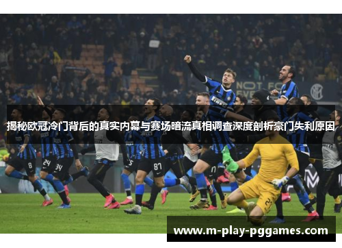 揭秘欧冠冷门背后的真实内幕与赛场暗流真相调查深度剖析豪门失利原因 揭秘欧冠冷门背后的真实内幕与赛场暗流真相调查深度剖析豪门失利原因