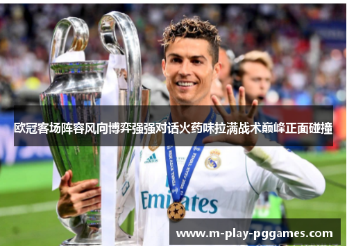 欧冠客场阵容风向博弈强强对话火药味拉满战术巅峰正面碰撞 欧冠客场阵容风向博弈强强对话火药味拉满战术巅峰正面碰撞