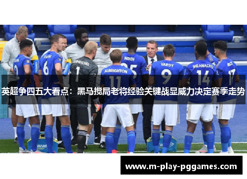 英超争四五大看点：黑马搅局老将经验关键战显威力决定赛季走势