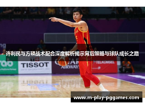 许利民与方硕战术配合深度解析揭示背后策略与球队成长之路