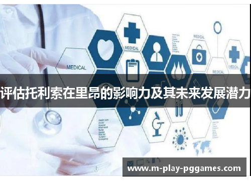 评估托利索在里昂的影响力及其未来发展潜力 评估托利索在里昂的影响力及其未来发展潜力