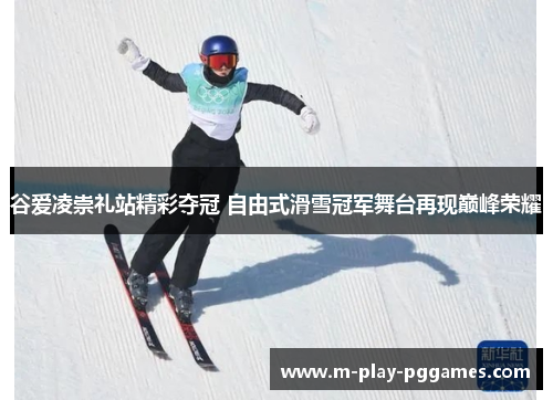 谷爱凌崇礼站精彩夺冠 自由式滑雪冠军舞台再现巅峰荣耀