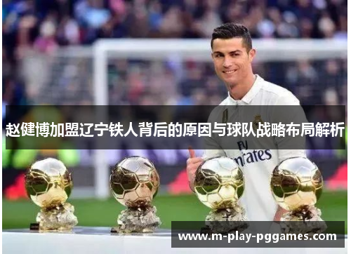 赵健博加盟辽宁铁人背后的原因与球队战略布局解析