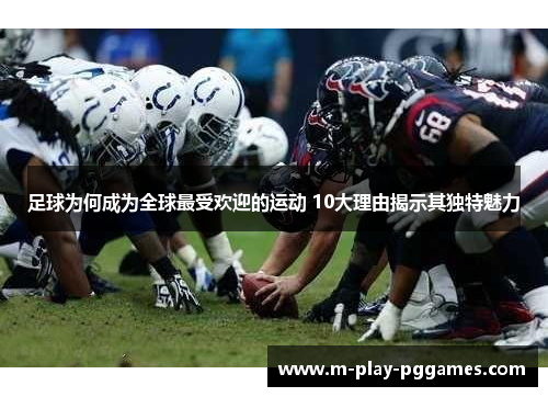足球为何成为全球最受欢迎的运动 10大理由揭示其独特魅力 足球为何成为全球最受欢迎的运动 10大理由揭示其独特魅力