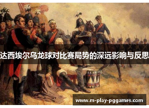 达西埃尔乌龙球对比赛局势的深远影响与反思 达西埃尔乌龙球对比赛局势的深远影响与反思