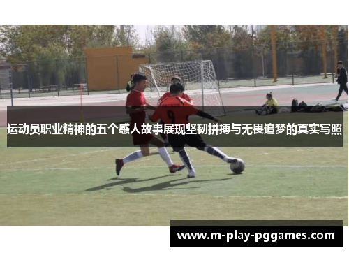 运动员职业精神的五个感人故事展现坚韧拼搏与无畏追梦的真实写照 运动员职业精神的五个感人故事展现坚韧拼搏与无畏追梦的真实写照