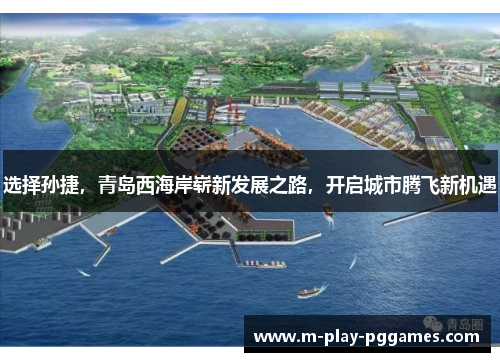 选择孙捷，青岛西海岸崭新发展之路，开启城市腾飞新机遇