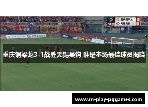 重庆铜梁龙3-1战胜无锡吴钩 谁是本场最佳球员揭晓