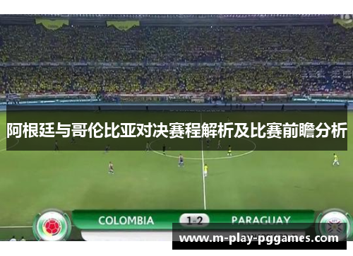 阿根廷与哥伦比亚对决赛程解析及比赛前瞻分析 阿根廷与哥伦比亚对决赛程解析及比赛前瞻分析