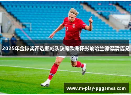 2025年金球奖评选挪威队缺席欧洲杯影响哈兰德得票情况 2025年金球奖评选挪威队缺席欧洲杯影响哈兰德得票情况