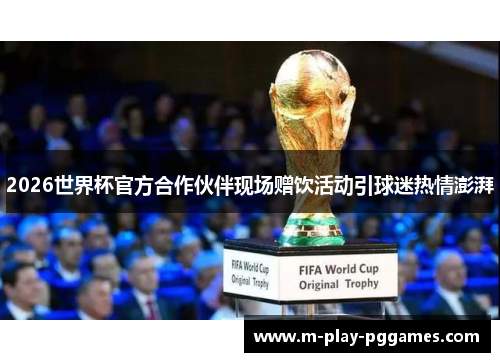 2026世界杯官方合作伙伴现场赠饮活动引球迷热情澎湃 2026世界杯官方合作伙伴现场赠饮活动引球迷热情澎湃