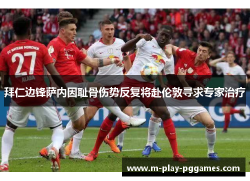 拜仁边锋萨内因耻骨伤势反复将赴伦敦寻求专家治疗