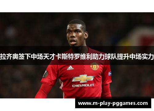 拉齐奥签下中场天才卡斯特罗维利助力球队提升中场实力