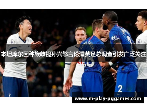 本坦库尔因种族歧视孙兴慜言论遭英足总调查引发广泛关注