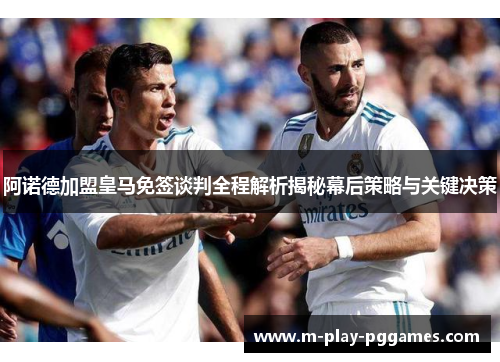 阿诺德加盟皇马免签谈判全程解析揭秘幕后策略与关键决策