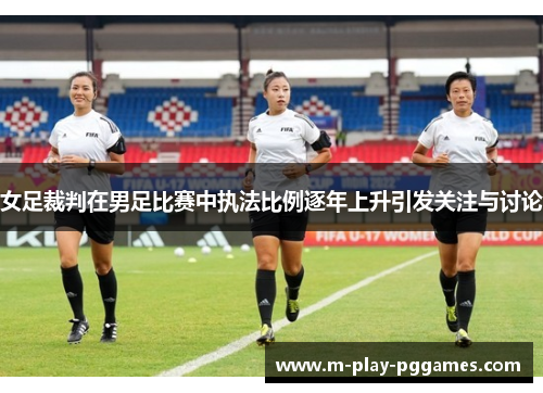 女足裁判在男足比赛中执法比例逐年上升引发关注与讨论 女足裁判在男足比赛中执法比例逐年上升引发关注与讨论