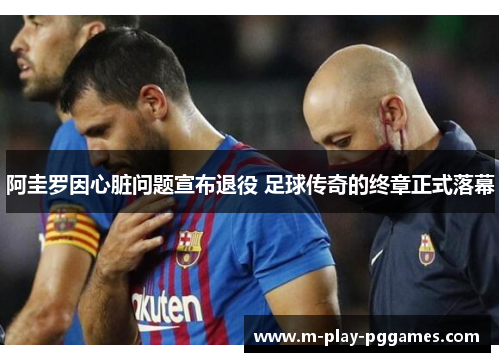阿圭罗因心脏问题宣布退役 足球传奇的终章正式落幕 阿圭罗因心脏问题宣布退役 足球传奇的终章正式落幕