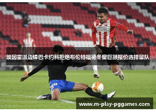 埃因霍温边锋巴卡约科拒绝布伦特福德冬窗巨额报价选择留队