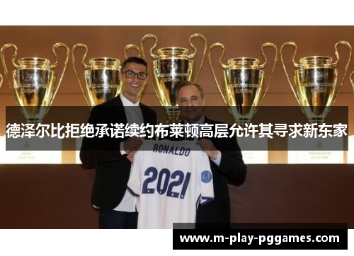 德泽尔比拒绝承诺续约布莱顿高层允许其寻求新东家 德泽尔比拒绝承诺续约布莱顿高层允许其寻求新东家